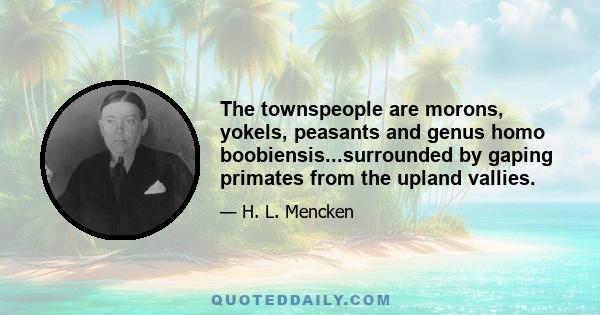 The townspeople are morons, yokels, peasants and genus homo boobiensis...surrounded by gaping primates from the upland vallies.