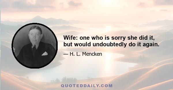 Wife: one who is sorry she did it, but would undoubtedly do it again.