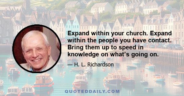 Expand within your church. Expand within the people you have contact. Bring them up to speed in knowledge on what’s going on.