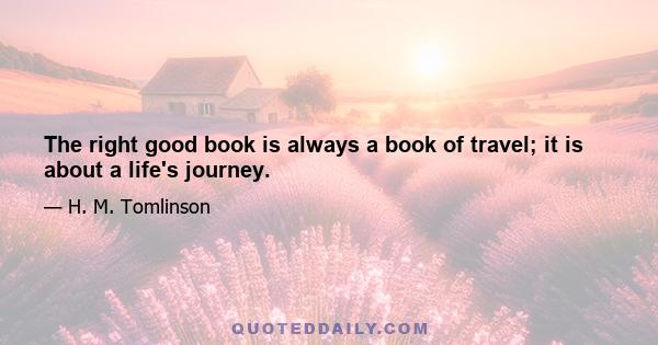 The right good book is always a book of travel; it is about a life's journey.