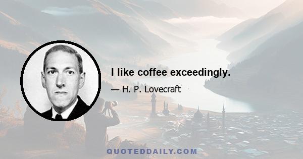 I like coffee exceedingly.