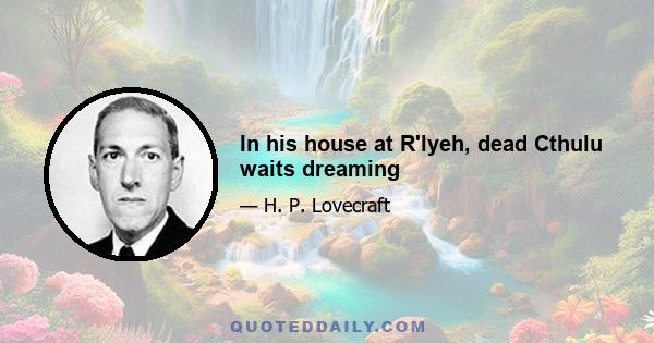 In his house at R'lyeh, dead Cthulu waits dreaming