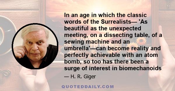 In an age in which the classic words of the Surrealists— 'As beautiful as the unexpected meeting, on a dissecting table, of a sewing machine and an umbrella'—can become reality and perfectly achievable with an atom