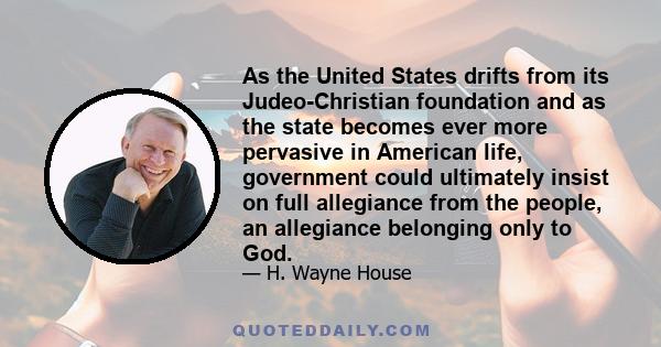 As the United States drifts from its Judeo-Christian foundation and as the state becomes ever more pervasive in American life, government could ultimately insist on full allegiance from the people, an allegiance