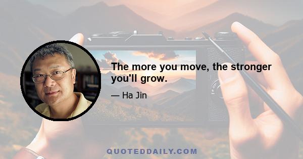 The more you move, the stronger you'll grow.