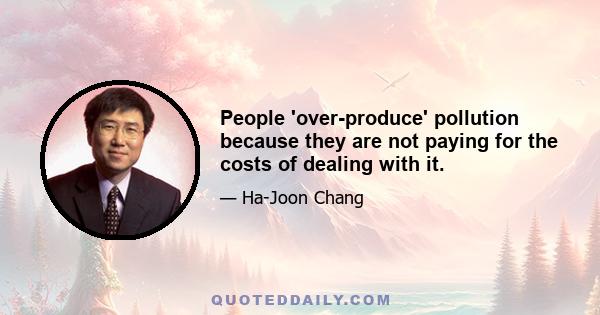 People 'over-produce' pollution because they are not paying for the costs of dealing with it.