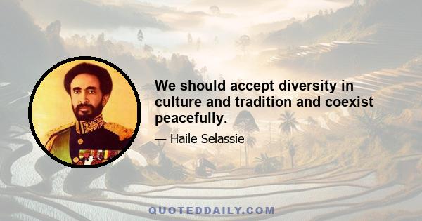 We should accept diversity in culture and tradition and coexist peacefully.