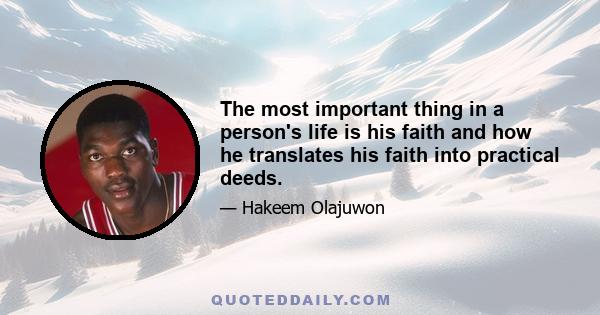 The most important thing in a person's life is his faith and how he translates his faith into practical deeds.