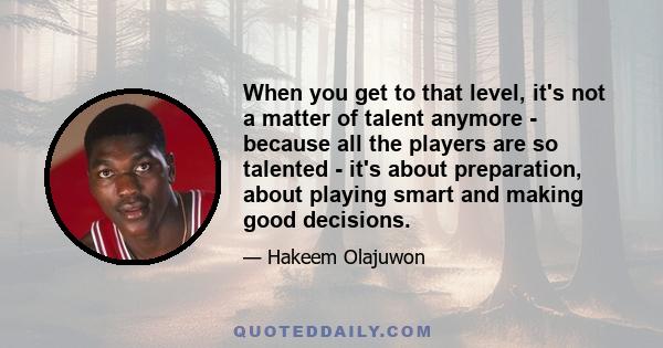 When you get to that level, it's not a matter of talent anymore - because all the players are so talented - it's about preparation, about playing smart and making good decisions.