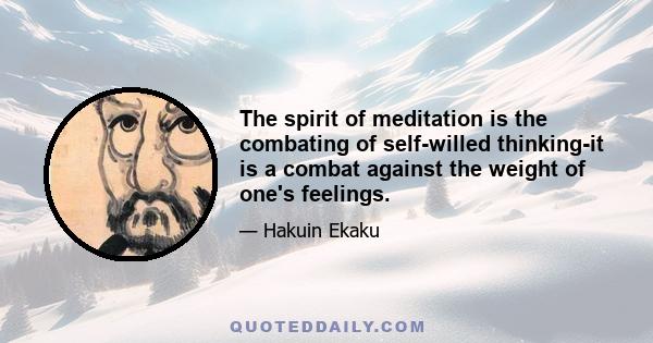 The spirit of meditation is the combating of self-willed thinking-it is a combat against the weight of one's feelings.