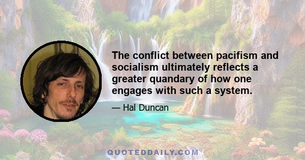 The conflict between pacifism and socialism ultimately reflects a greater quandary of how one engages with such a system.