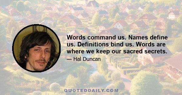 Words command us. Names define us. Definitions bind us. Words are where we keep our sacred secrets.