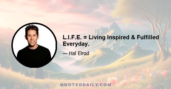 L.I.F.E. = Living Inspired & Fulfilled Everyday.