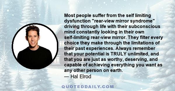 Most people suffer from the self limiting dysfunction rear-view mirror syndrome driving through life with their subconscious mind constantly looking in their own self-limiting rear-view mirror. They filter every choice