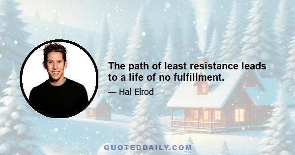 The path of least resistance leads to a life of no fulfillment.