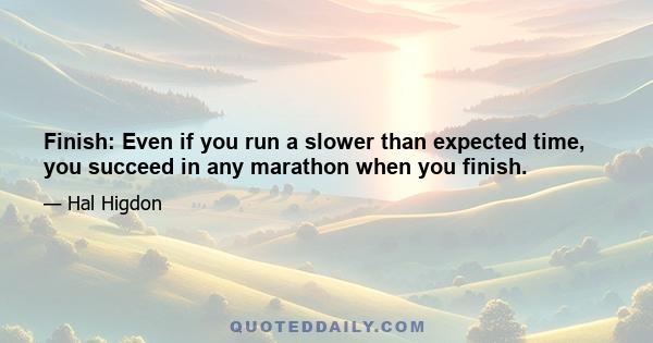 Finish: Even if you run a slower than expected time, you succeed in any marathon when you finish.