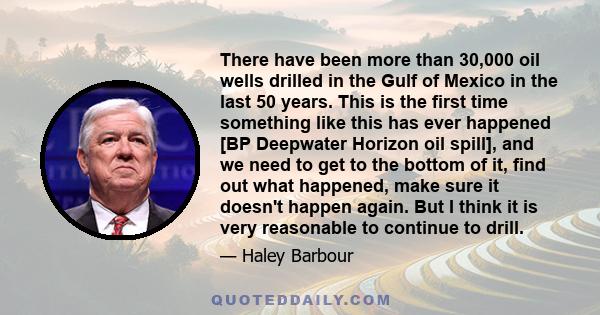 There have been more than 30,000 oil wells drilled in the Gulf of Mexico in the last 50 years. This is the first time something like this has ever happened [BP Deepwater Horizon oil spill], and we need to get to the