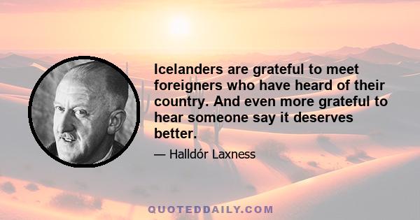 Icelanders are grateful to meet foreigners who have heard of their country. And even more grateful to hear someone say it deserves better.