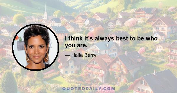 I think it's always best to be who you are.