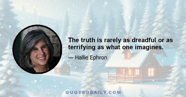 The truth is rarely as dreadful or as terrifying as what one imagines.