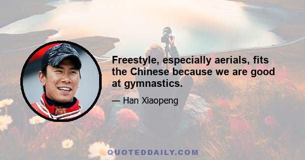 Freestyle, especially aerials, fits the Chinese because we are good at gymnastics.