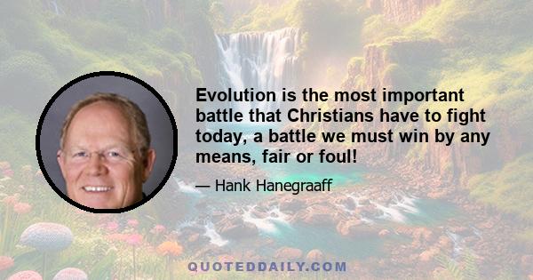 Evolution is the most important battle that Christians have to fight today, a battle we must win by any means, fair or foul!