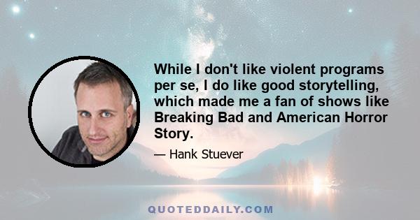 While I don't like violent programs per se, I do like good storytelling, which made me a fan of shows like Breaking Bad and American Horror Story.