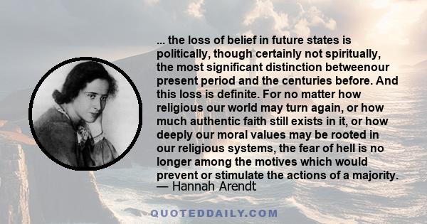 ... the loss of belief in future states is politically, though certainly not spiritually, the most significant distinction betweenour present period and the centuries before. And this loss is definite. For no matter how 