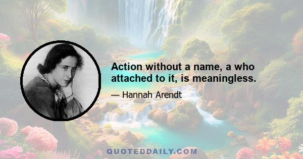 Action without a name, a who attached to it, is meaningless.