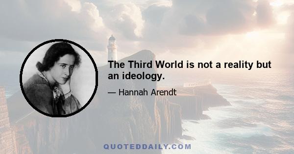 The Third World is not a reality but an ideology.