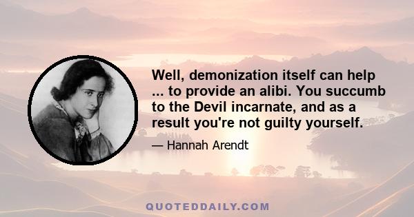 Well, demonization itself can help ... to provide an alibi. You succumb to the Devil incarnate, and as a result you're not guilty yourself.