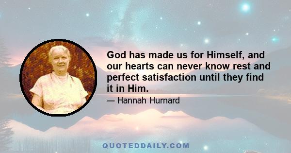 God has made us for Himself, and our hearts can never know rest and perfect satisfaction until they find it in Him.