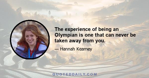 The experience of being an Olympian is one that can never be taken away from you.