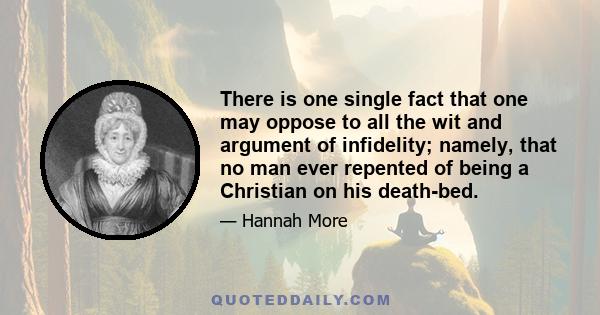 There is one single fact that one may oppose to all the wit and argument of infidelity; namely, that no man ever repented of being a Christian on his death-bed.