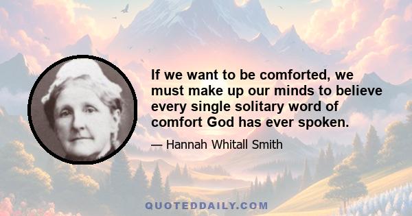 If we want to be comforted, we must make up our minds to believe every single solitary word of comfort God has ever spoken.