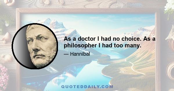 As a doctor I had no choice. As a philosopher I had too many.