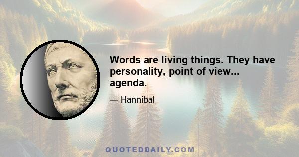 Words are living things. They have personality, point of view... agenda.