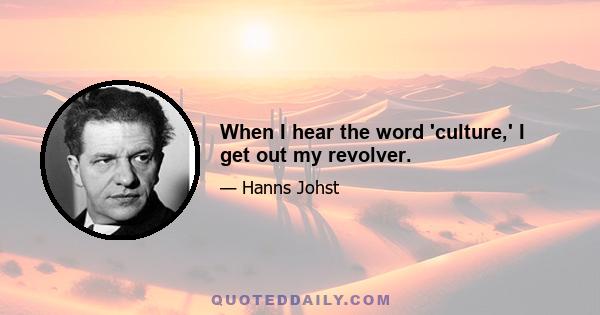 When I hear the word 'culture,' I get out my revolver.