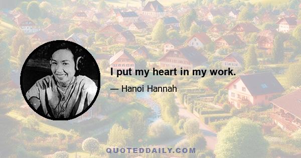 I put my heart in my work.
