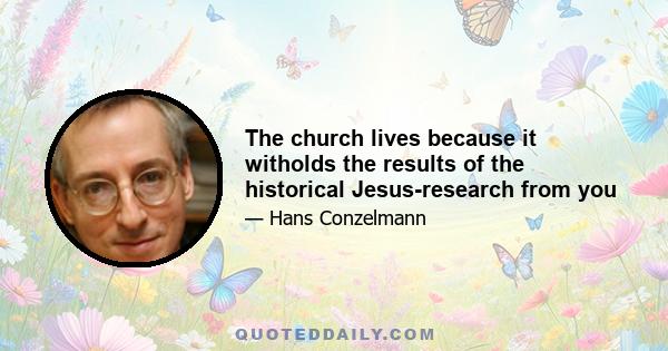 The church lives because it witholds the results of the historical Jesus-research from you