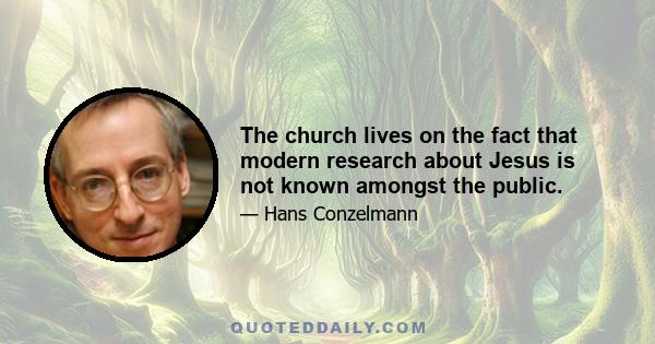 The church lives on the fact that modern research about Jesus is not known amongst the public.