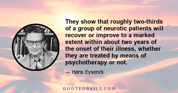 They show that roughly two-thirds of a group of neurotic patients will recover or improve to a marked extent within about two years of the onset of their illness, whether they are treated by means of psychotherapy or