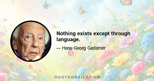 Nothing exists except through language.