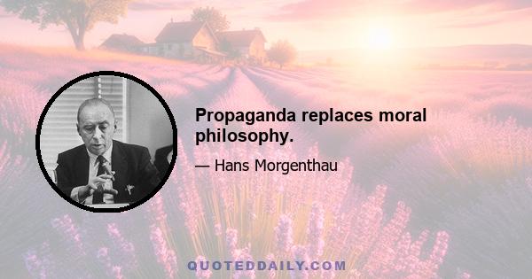 Propaganda replaces moral philosophy.