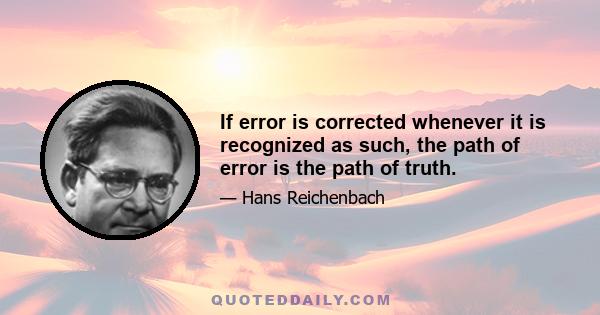 If error is corrected whenever it is recognized as such, the path of error is the path of truth.