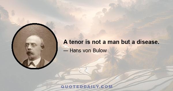 A tenor is not a man but a disease.