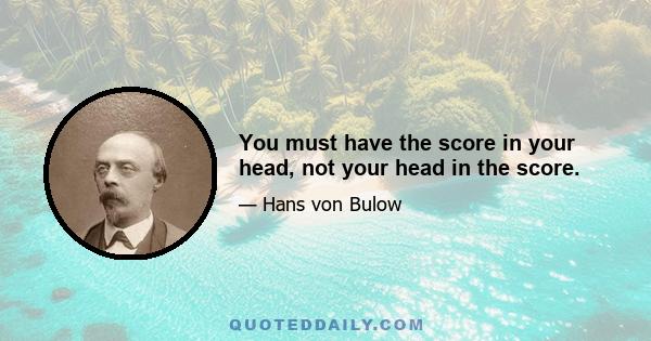 You must have the score in your head, not your head in the score.