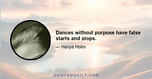 Dances without purpose have false starts and stops.