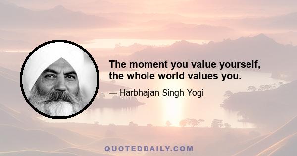 The moment you value yourself, the whole world values you.