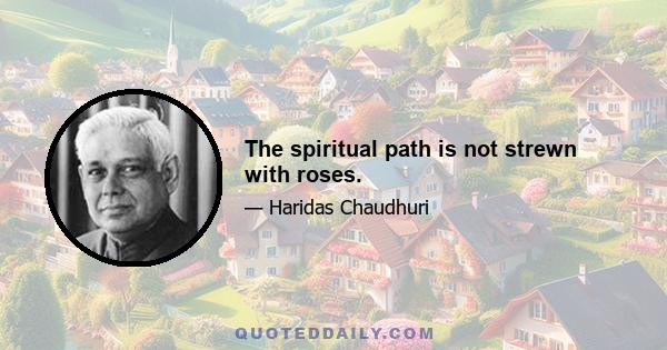 The spiritual path is not strewn with roses.